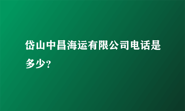 岱山中昌海运有限公司电话是多少？