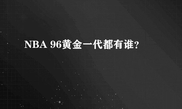 NBA 96黄金一代都有谁？