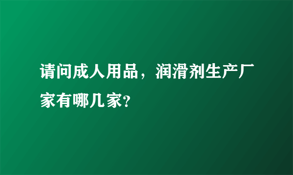 请问成人用品，润滑剂生产厂家有哪几家？