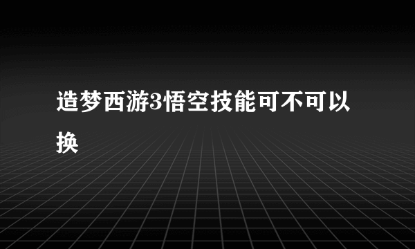 造梦西游3悟空技能可不可以换