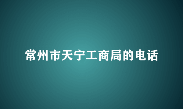 常州市天宁工商局的电话