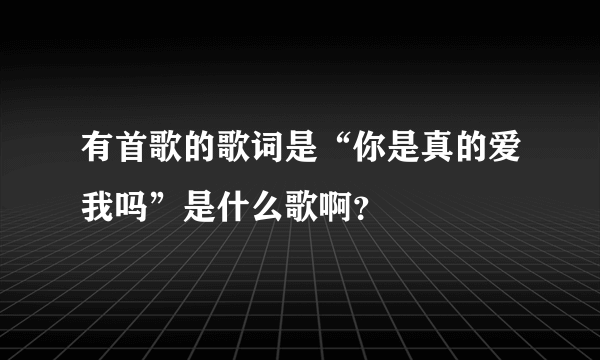 有首歌的歌词是“你是真的爱我吗”是什么歌啊？