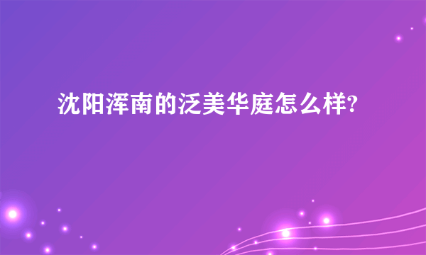 沈阳浑南的泛美华庭怎么样?