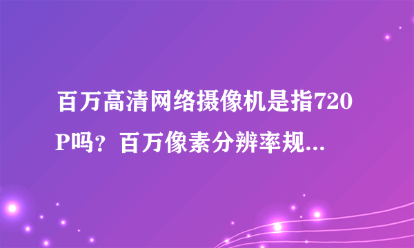 百万高清网络摄像机是指720P吗？百万像素分辨率规格是什么？