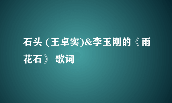 石头 (王卓实)&李玉刚的《雨花石》 歌词