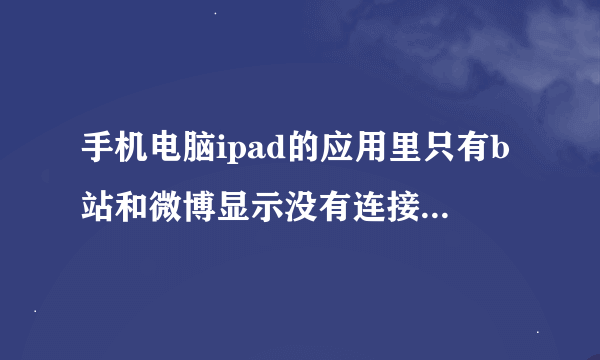 手机电脑ipad的应用里只有b站和微博显示没有连接网络，是怎么回事？连了别人的热点是可以用的。