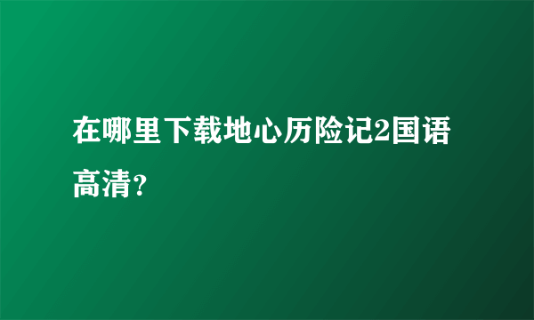 在哪里下载地心历险记2国语高清？