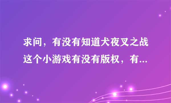 求问，有没有知道犬夜叉之战这个小游戏有没有版权，有的话版权在哪儿