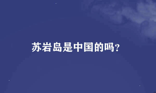 苏岩岛是中国的吗？