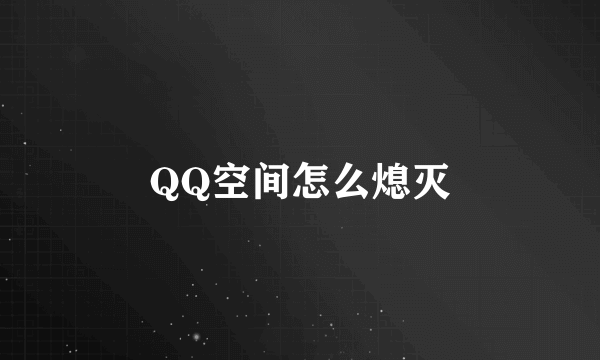 QQ空间怎么熄灭