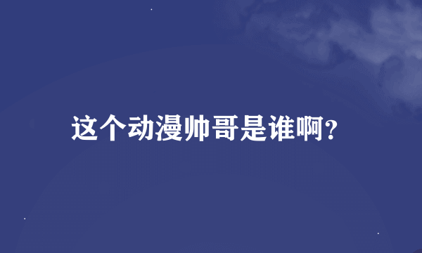 这个动漫帅哥是谁啊？