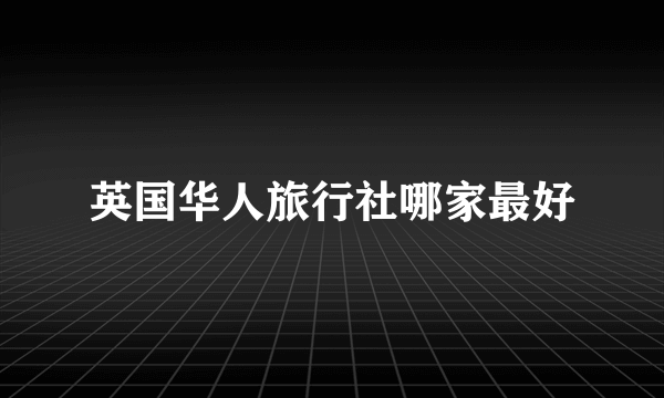 英国华人旅行社哪家最好