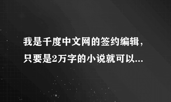 我是千度中文网的签约编辑，只要是2万字的小说就可以签约！想签约就加QQ948019895吧！