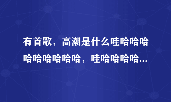 有首歌，高潮是什么哇哈哈哈哈哈哈哈哈哈，哇哈哈哈哈哈哈哈哈哈。好像是关于爸爸的(好像)，比较轻快，