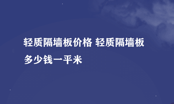 轻质隔墙板价格 轻质隔墙板多少钱一平米