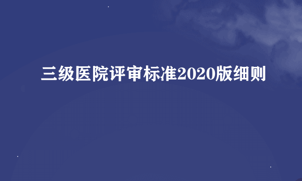 三级医院评审标准2020版细则