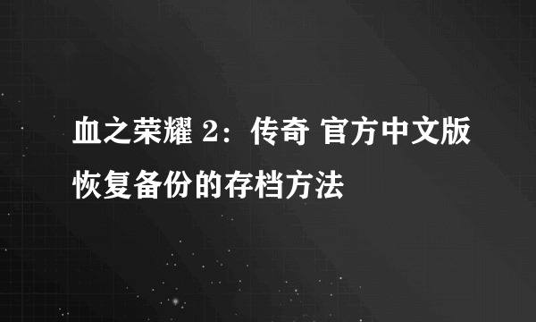 血之荣耀 2：传奇 官方中文版恢复备份的存档方法