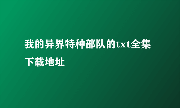 我的异界特种部队的txt全集下载地址