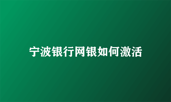 宁波银行网银如何激活