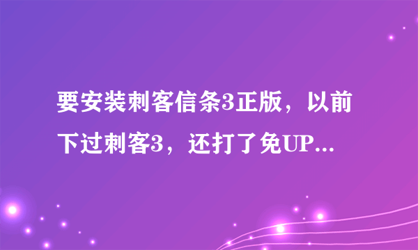 要安装刺客信条3正版，以前下过刺客3，还打了免UPLAY补丁，请问现在如何清除所有刺客信条3文件