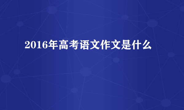 2016年高考语文作文是什么