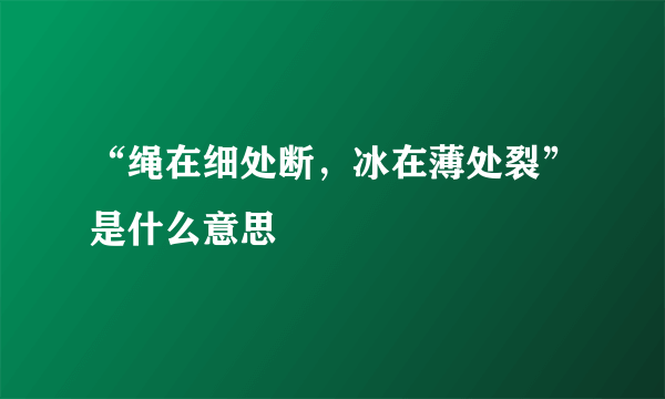 “绳在细处断，冰在薄处裂”是什么意思