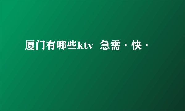 厦门有哪些ktv  急需·快·