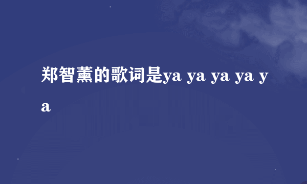 郑智薰的歌词是ya ya ya ya ya