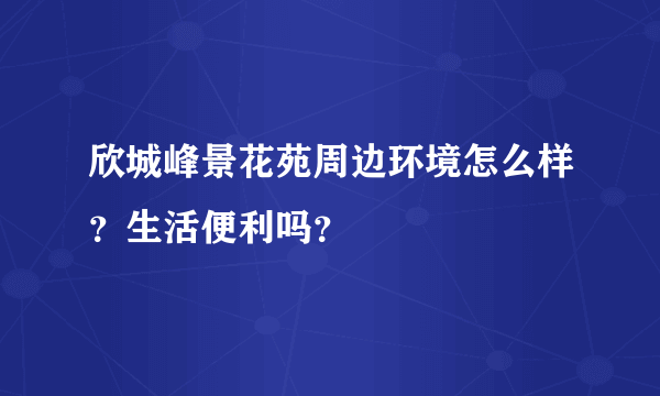 欣城峰景花苑周边环境怎么样？生活便利吗？