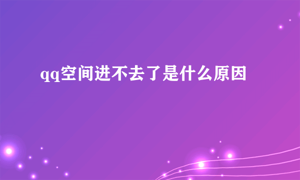 qq空间进不去了是什么原因