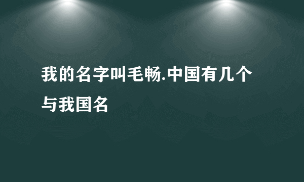 我的名字叫毛畅.中国有几个与我国名