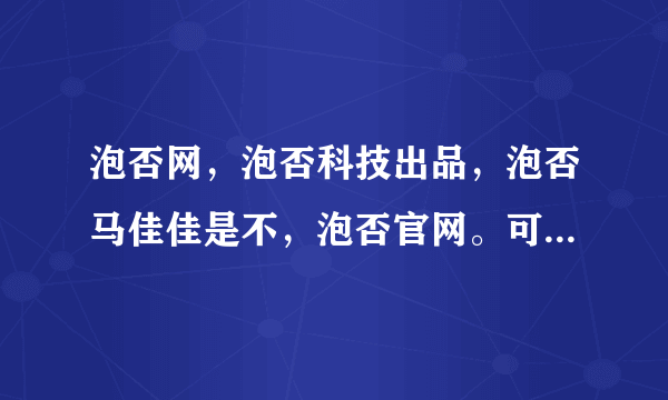 泡否网，泡否科技出品，泡否马佳佳是不，泡否官网。可以搜马佳佳商城。可以这么理解翻译吗？