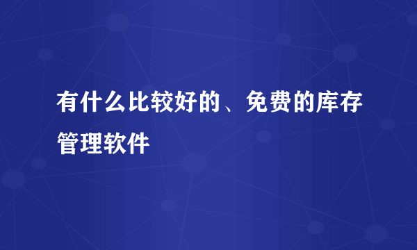 有什么比较好的、免费的库存管理软件