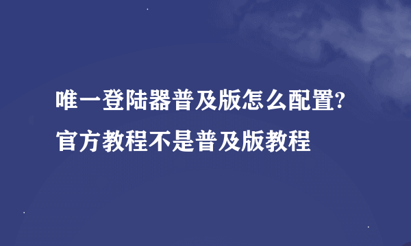 唯一登陆器普及版怎么配置?官方教程不是普及版教程