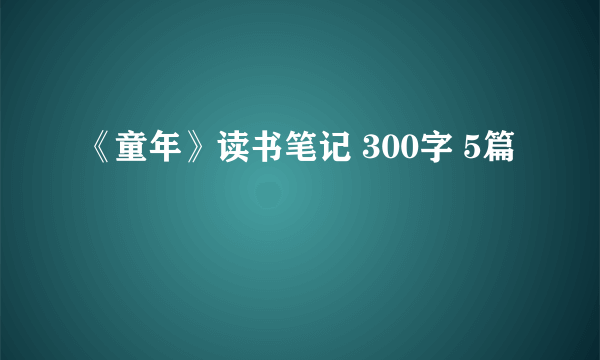 《童年》读书笔记 300字 5篇