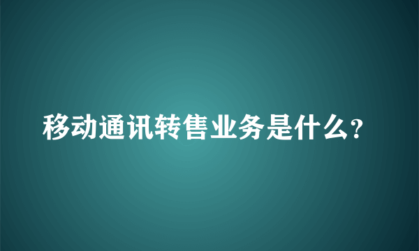 移动通讯转售业务是什么？