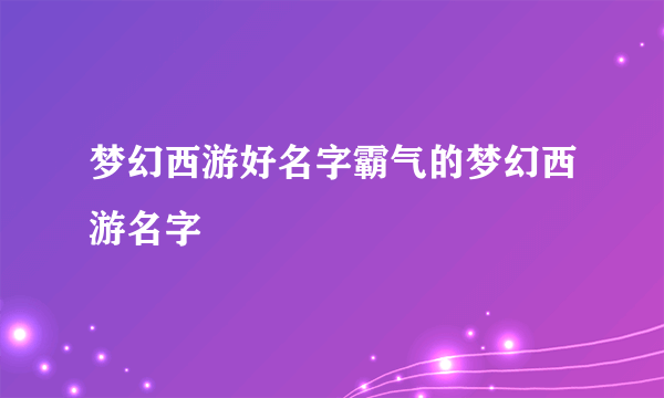 梦幻西游好名字霸气的梦幻西游名字