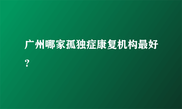 广州哪家孤独症康复机构最好？