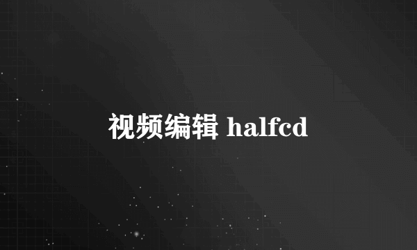 视频编辑 halfcd