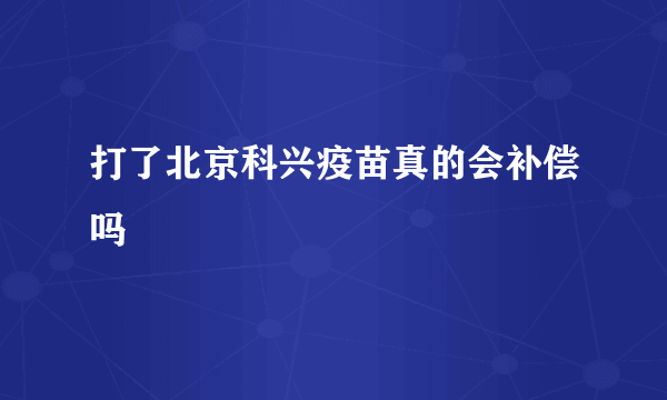 打了北京科兴疫苗真的会补偿吗