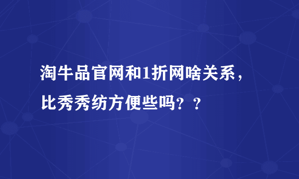 淘牛品官网和1折网啥关系，比秀秀纺方便些吗？？