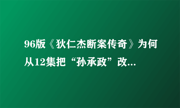 96版《狄仁杰断案传奇》为何从12集把“孙承政”改为“马昌钰”啦？？？