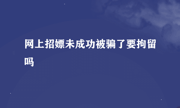 网上招嫖未成功被骗了要拘留吗