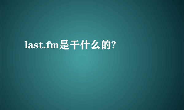 last.fm是干什么的?