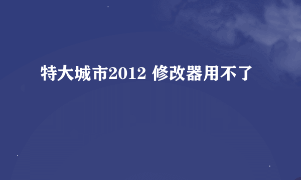 特大城市2012 修改器用不了