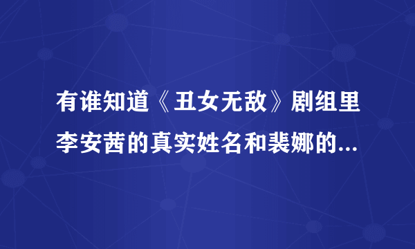 有谁知道《丑女无敌》剧组里李安茜的真实姓名和裴娜的扮演者毛俊杰的资料？