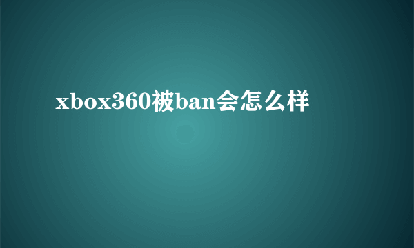 xbox360被ban会怎么样