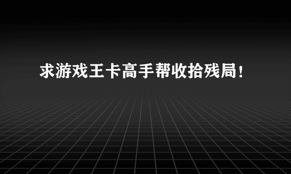 求游戏王卡高手帮收拾残局！