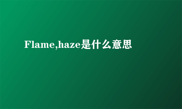 Flame,haze是什么意思