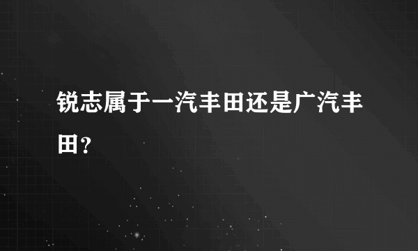 锐志属于一汽丰田还是广汽丰田？